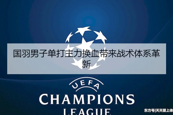 国羽男子单打主力换血带来战术体系革新（Tanqiu Sports）